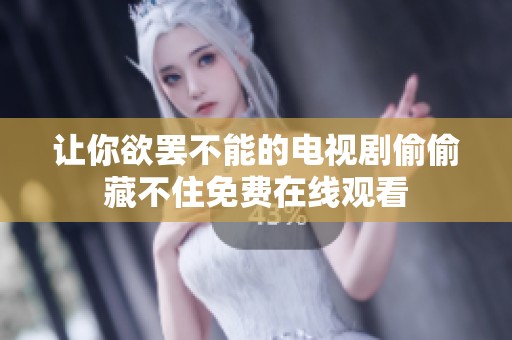 让你欲罢不能的电视剧偷偷藏不住免费在线观看