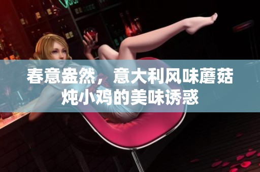 春意盎然，意大利风味蘑菇炖小鸡的美味诱惑