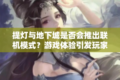提灯与地下城是否会推出联机模式？游戏体验引发玩家争议
