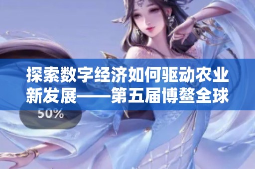 探索数字经济如何驱动农业新发展——第五届博鳌全球金融大会聚焦融合创新
