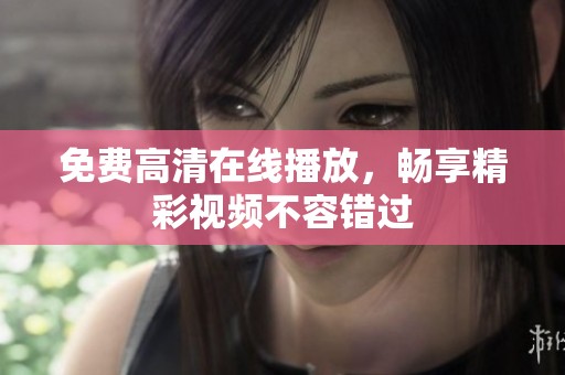 免费高清在线播放，畅享精彩视频不容错过