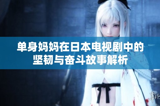单身妈妈在日本电视剧中的坚韧与奋斗故事解析