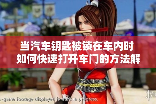 当汽车钥匙被锁在车内时 如何快速打开车门的方法解析