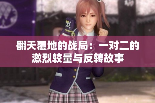 翻天覆地的战局：一对二的激烈较量与反转故事