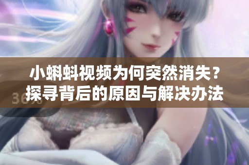小蝌蚪视频为何突然消失？探寻背后的原因与解决办法