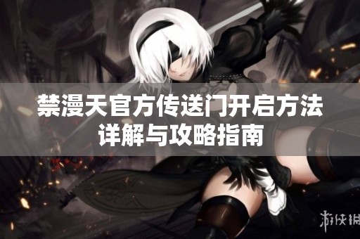 禁漫天官方传送门开启方法详解与攻略指南
