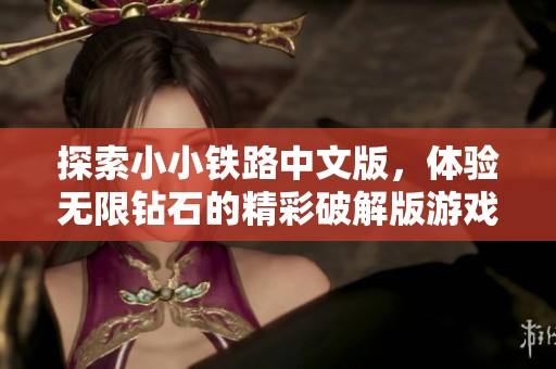 探索小小铁路中文版，体验无限钻石的精彩破解版游戏乐趣