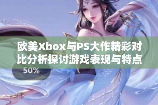 欧美Xbox与PS大作精彩对比分析探讨游戏表现与特点
