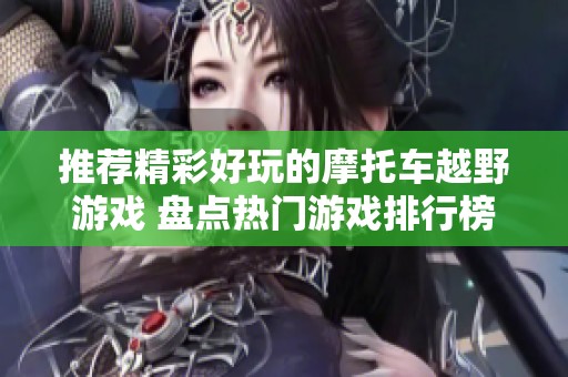 推荐精彩好玩的摩托车越野游戏 盘点热门游戏排行榜
