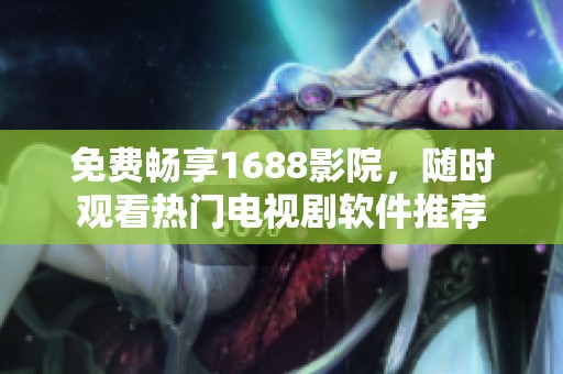 免费畅享1688影院，随时观看热门电视剧软件推荐