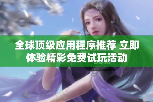 全球顶级应用程序推荐 立即体验精彩免费试玩活动