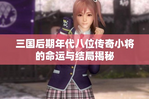 三国后期年代八位传奇小将的命运与结局揭秘