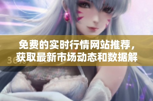 免费的实时行情网站推荐，获取最新市场动态和数据解析