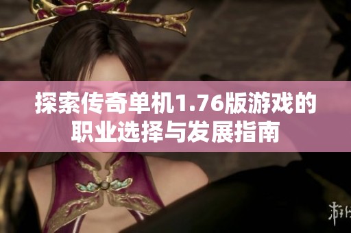 探索传奇单机1.76版游戏的职业选择与发展指南