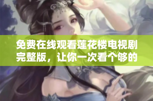 免费在线观看莲花楼电视剧完整版，让你一次看个够的精彩剧情