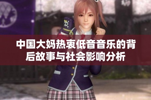 中国大妈热衷低音音乐的背后故事与社会影响分析