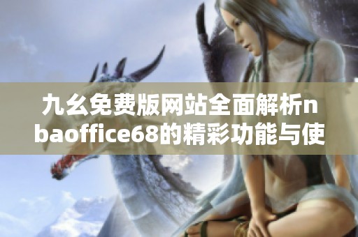 九幺免费版网站全面解析nbaoffice68的精彩功能与使用技巧
