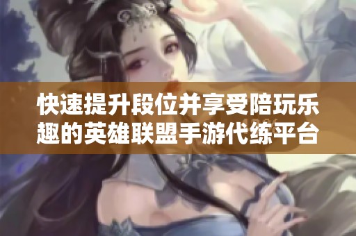 快速提升段位并享受陪玩乐趣的英雄联盟手游代练平台
