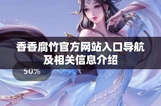 香香腐竹官方网站入口导航及相关信息介绍