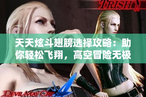 天天炫斗翅膀选择攻略：助你轻松飞翔，高空冒险无极限