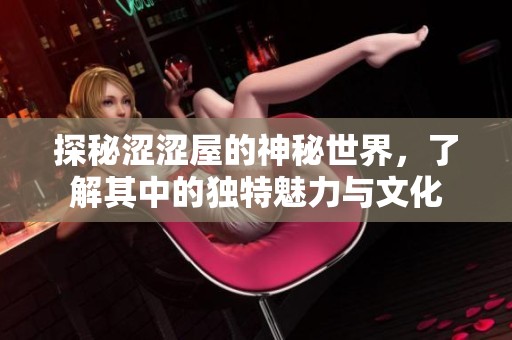 探秘涩涩屋的神秘世界，了解其中的独特魅力与文化