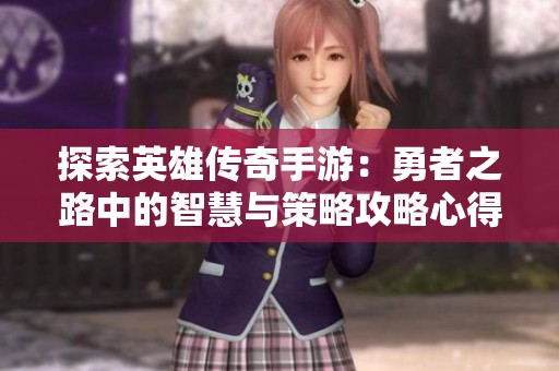 探索英雄传奇手游：勇者之路中的智慧与策略攻略心得分享