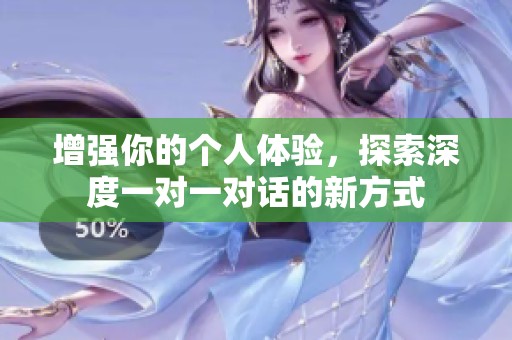 增强你的个人体验，探索深度一对一对话的新方式