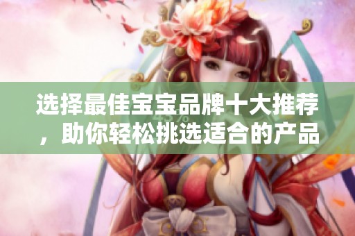选择最佳宝宝品牌十大推荐，助你轻松挑选适合的产品