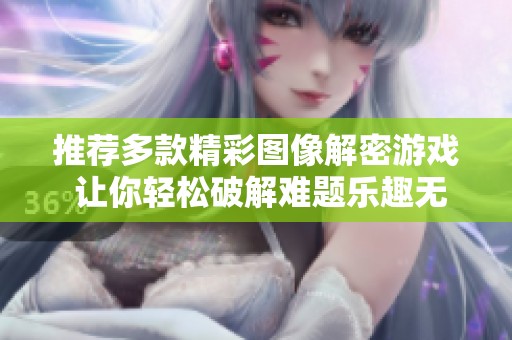 推荐多款精彩图像解密游戏 让你轻松破解难题乐趣无穷