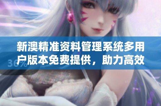 新澳精准资料管理系统多用户版本免费提供，助力高效决策优化