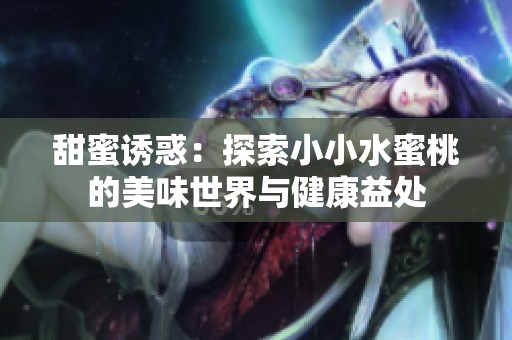 甜蜜诱惑：探索小小水蜜桃的美味世界与健康益处