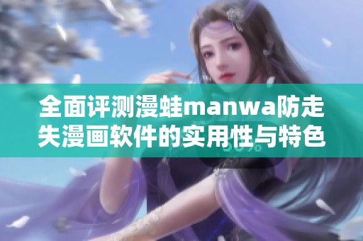 全面评测漫蛙manwa防走失漫画软件的实用性与特色功能