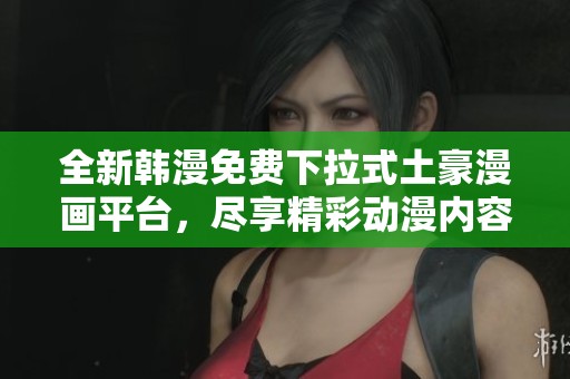 全新韩漫免费下拉式土豪漫画平台，尽享精彩动漫内容