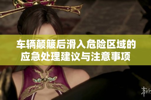 车辆颠簸后滑入危险区域的应急处理建议与注意事项