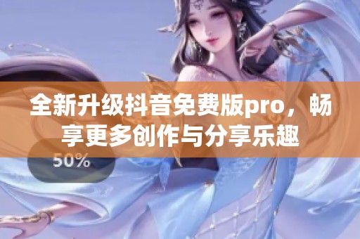 全新升级抖音免费版pro，畅享更多创作与分享乐趣