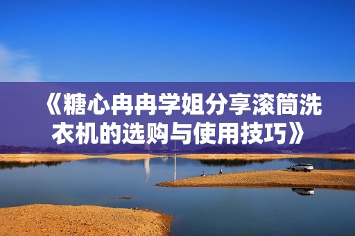 《糖心冉冉学姐分享滚筒洗衣机的选购与使用技巧》