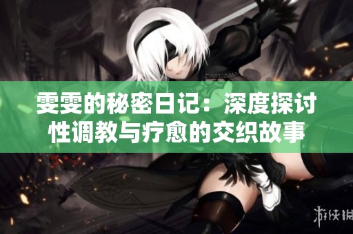 雯雯的秘密日记：深度探讨性调教与疗愈的交织故事