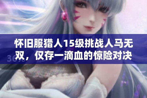 怀旧服猎人15级挑战人马无双，仅存一滴血的惊险对决