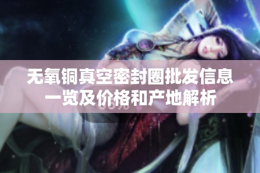 无氧铜真空密封圈批发信息一览及价格和产地解析