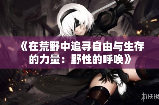 《在荒野中追寻自由与生存的力量：野性的呼唤》
