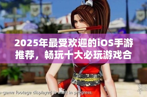 2025年最受欢迎的iOS手游推荐，畅玩十大必玩游戏合集