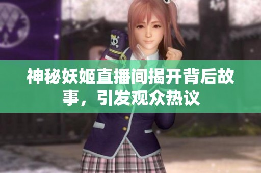 神秘妖姬直播间揭开背后故事，引发观众热议