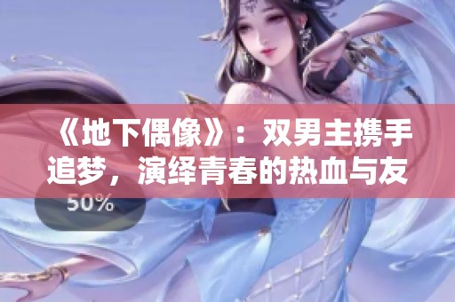 《地下偶像》：双男主携手追梦，演绎青春的热血与友情之旅