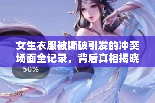 女生衣服被撕破引发的冲突场面全记录，背后真相揭晓！