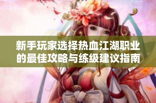 新手玩家选择热血江湖职业的最佳攻略与练级建议指南