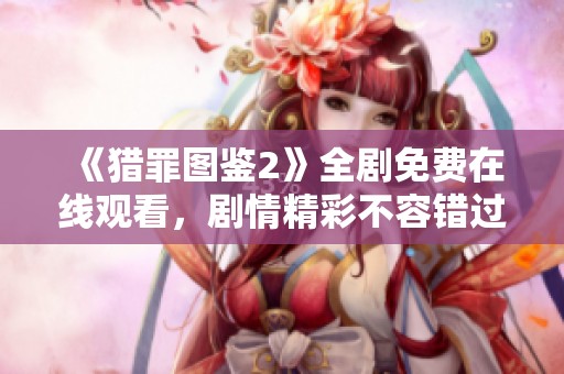 《猎罪图鉴2》全剧免费在线观看，剧情精彩不容错过！