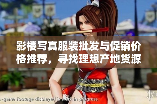 影楼写真服装批发与促销价格推荐，寻找理想产地货源秘籍
