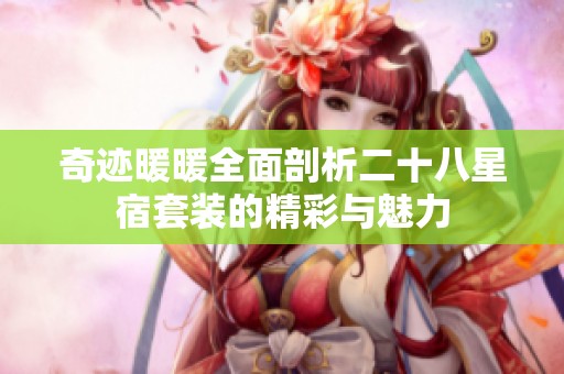 奇迹暖暖全面剖析二十八星宿套装的精彩与魅力