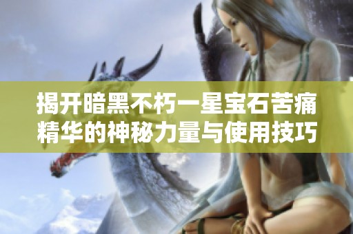 揭开暗黑不朽一星宝石苦痛精华的神秘力量与使用技巧