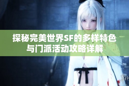 探秘完美世界SF的多样特色与门派活动攻略详解